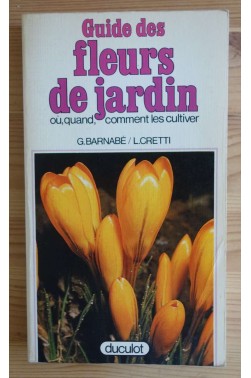 Guide des fleurs de jardin - Où, quand, comment les cultiver - G. Barnabé/L. Cretti - Ed. Duculot - Illustré -