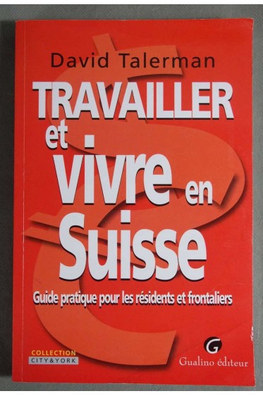 Travailler et vivre en Suisse, guide pratique pour les résidents et frontaliers -