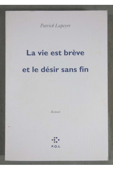 La vie est brève et le désir sans fin - Patrick Lapeyre - Ed. P.O.L., 2010 -