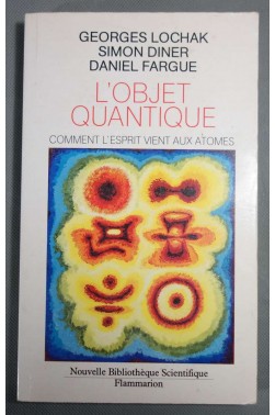 L' objet quantique : Comment l'esprit vient aux atomes - Ed. Flammarion, 1989 -